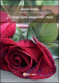 Le rose non muoiono mai - Antonio Pierro - copertina