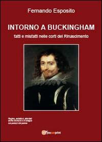 Intorno a Buckingham. Fatti e misfatti nelle corti del Rinascimento - Fernando Esposito - copertina