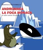 Andromaca la foca monaca (e altre storie bizzarre). Ediz. illustrata