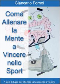 Come allenare la mente a vincere nello sport - Giancarlo Fornei - copertina