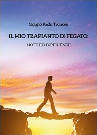 Il mio trapianto di fegato: note... - Giorgio Paolo Troncon - copertina