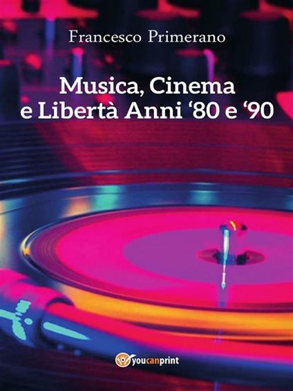 Musica, cinema e libertà. Anni '80 e '90 - Francesco Primerano - ebook