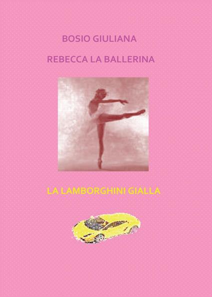 Rebecca la ballerina-La Lamborghini gialla - Giuliana Bosio - copertina