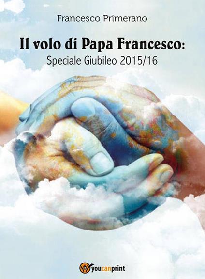 Il volo di papa Francesco. Speciale giubileo 2015/16 - Francesco Primerano - ebook