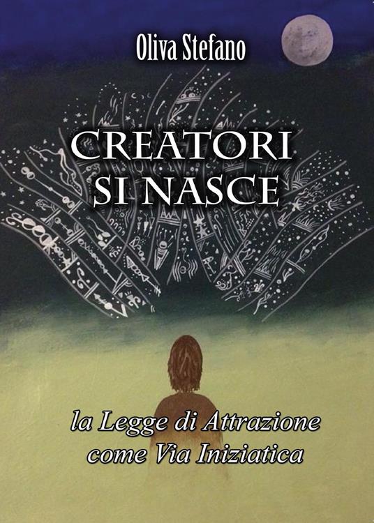 Creatori si nasce: la legge di attrazione come via iniziatica - Stefano Oliva - copertina