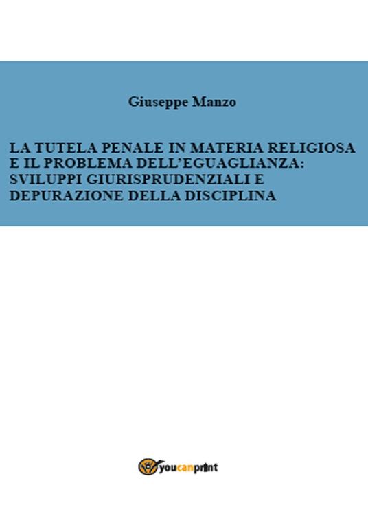 La tutela penale in materia religiosa e il problema dell'eguaglianza: sviluppi giurisprudenziali e depurazione della disciplina - Giuseppe Manzo - copertina