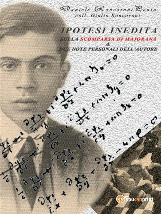 Ipotesi indedita sulla scomparsa di Ettore Majorana e due note personali  dell'autore - Roncoroni Pensa, Daniele - Roncoroni, Giulio - Ebook - EPUB2  con Adobe DRM