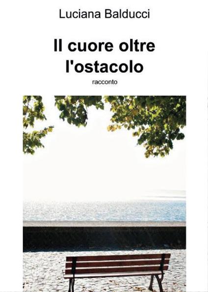 Il cuore oltre ostacolo - Luciana Balducci - copertina