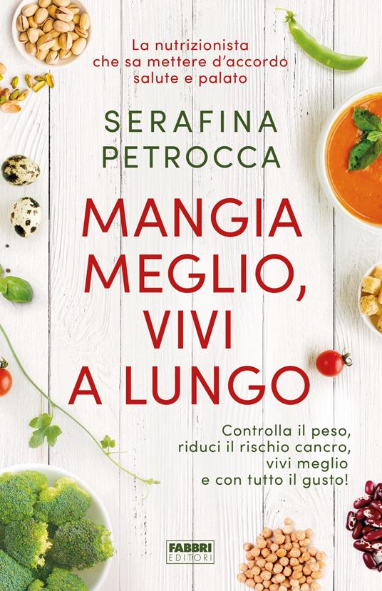 Mangia meglio, vivi a lungo. Controlla il peso, riduci il rischio cancro, vivi meglio e con tutto il gusto! - Serafina Petrocca - copertina