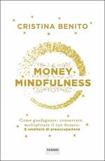 Money mindfulness. Come guadagnare, conservare, moltiplicare il tuo denaro. E smettere di preoccupartene