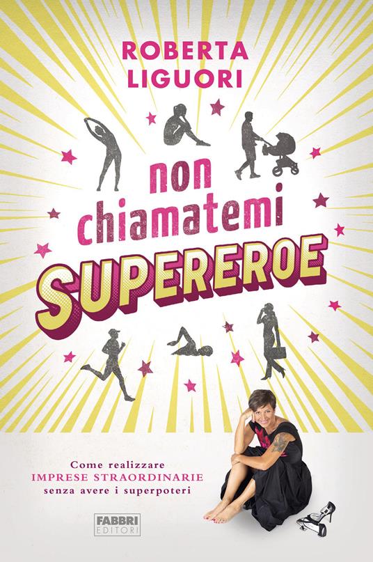 Non chiamatemi supereroe. Come realizzare imprese straordinarie senza avere i superpoteri - Roberta Liguori - copertina