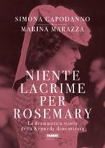 Niente lacrime per Rosemary. La drammatica storia della Kennedy dimenticata