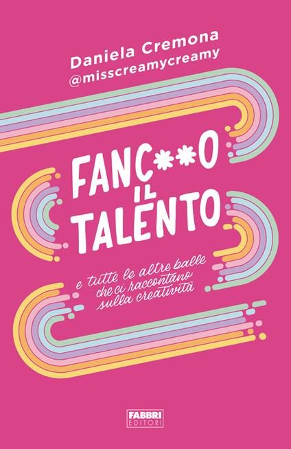 Fanc**o il talento e tutte le altre balle che ci raccontano sulla creatività - Daniela Cremona - copertina