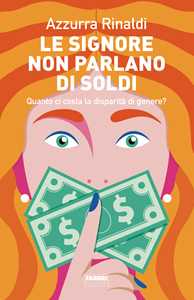 Libro Le signore non parlano di soldi. Quanto ci costa la disparità di genere? Azzurra Rinaldi