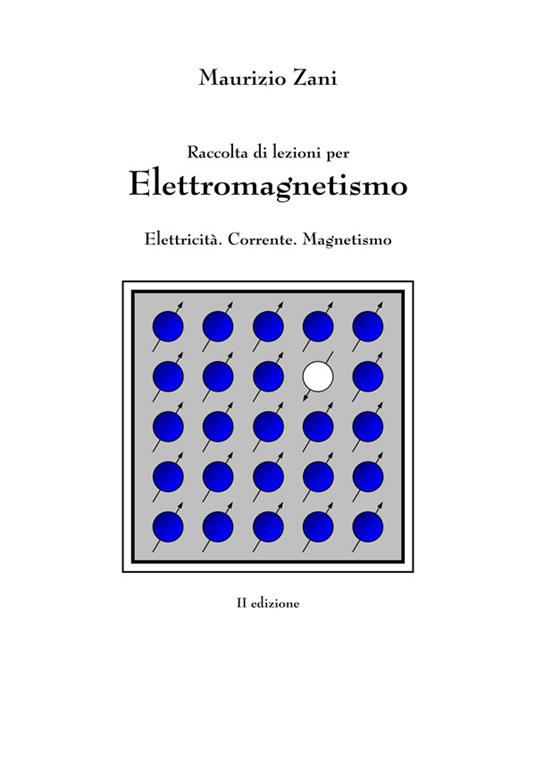 Raccolta di lezioni per elettromagnetismo. Elettricità. Corrente. Magnetismo - Maurizio Zani - ebook