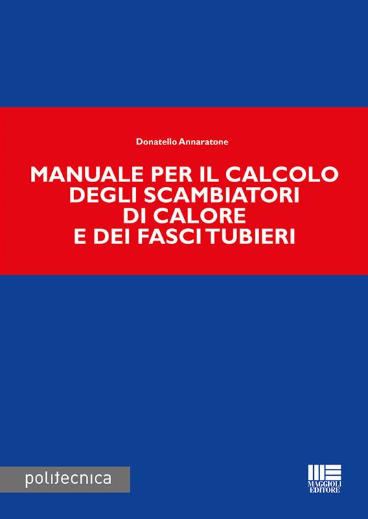 Manuale per il calcolo degli scambiatori di calore e dei fasci tubieri -  Donatello Annaratone - Libro - Maggioli Editore - Politecnica | IBS