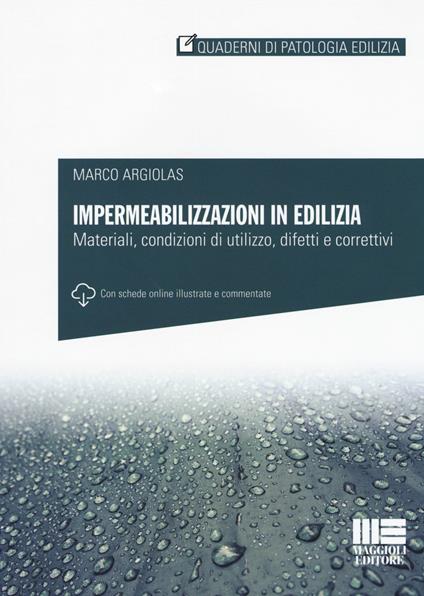 Impermeabilizzazioni in edilizia. Materiali, condizioni di utilizzo, difetti e correttivi. Con schede online - Marco Argiolas - copertina