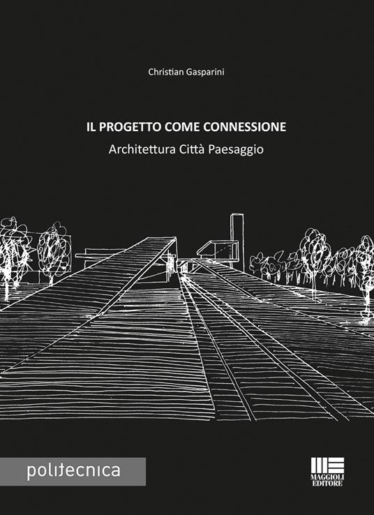 Il progetto come connessione. Architettura città paesaggio - Christian Gasparini - copertina
