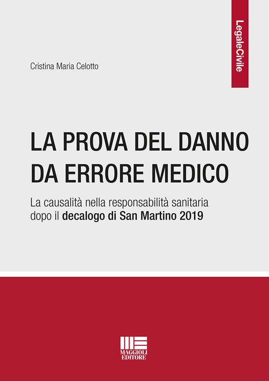 La prova del danno da errore medico. La causalità nella responsabilità sanitaria dopo il decalogo di San Martino 2019 - Cristina Maria Celotto - copertina