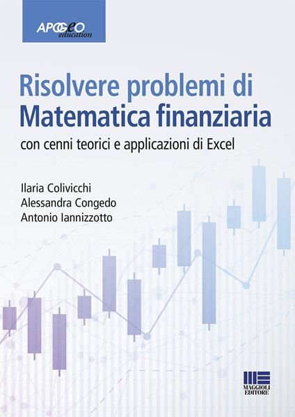 Risolvere problemi di matematica finanziaria. Con cenni teorici e applicazioni in Excel - Ilaria Colivicchi,Alessandra Congedo,Antonio Iannizzotto - copertina