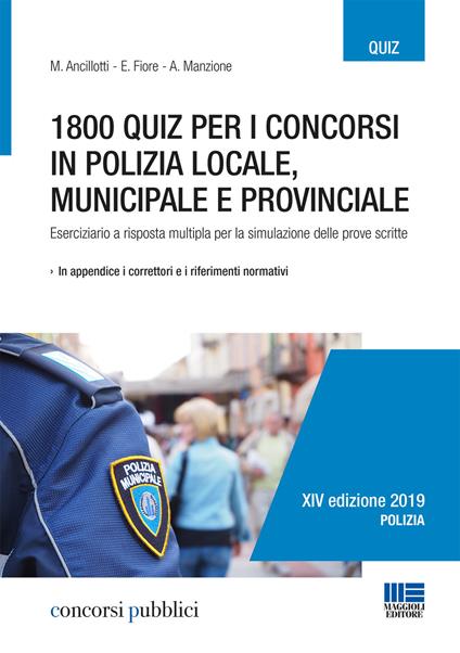 1800 quiz per i concorsi in polizia locale, municipale e provinciale. Eserciziario a risposta multipla per la simulazione delle prove scritte - Massimo Ancillotti,Elena Fiore,Antonella Manzione - copertina