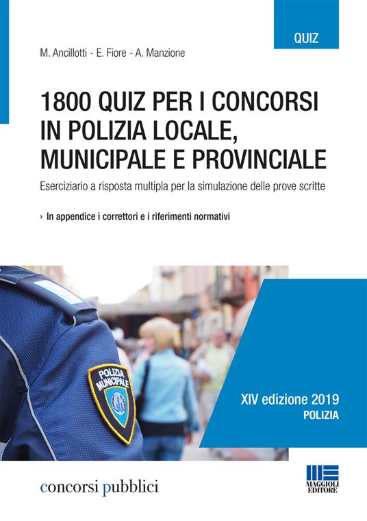 1800 quiz per i concorsi in polizia locale, municipale e provinciale. Eserciziario a risposta multipla per la simulazione delle prove scritte - Massimo Ancillotti,Elena Fiore,Antonella Manzione - copertina