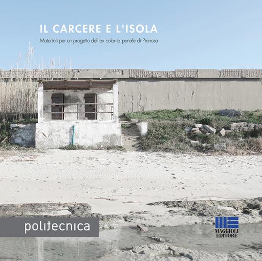 Il carcere e l'isola. Materiali per un progetto dell'ex colonia penale di Pianosa - Marta Marini,Francesca Matracchi,Franco Corleone - copertina