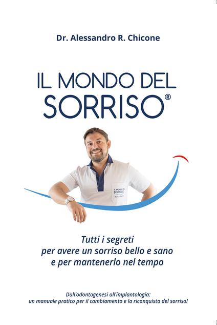 Il mondo del sorriso. Tutti i segreti per avere un sorriso bello e sano e per mantenerlo nel tempo - Alessandro R. Chicone - copertina