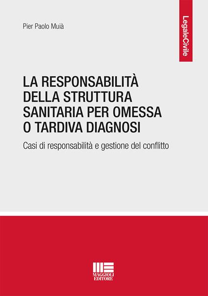 La responsabilità della struttura sanitaria per omessa o tardiva diagnosi. Casi di responsabilità e gestione del conflitto - Pier Paolo Muià - copertina