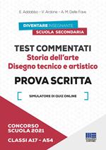 Concorso scuola 2021. Test commentati. Storia dell'arte. Disegno tecnico e artistico. Prova scritta. Classi A17-A54. Con software di simulazione