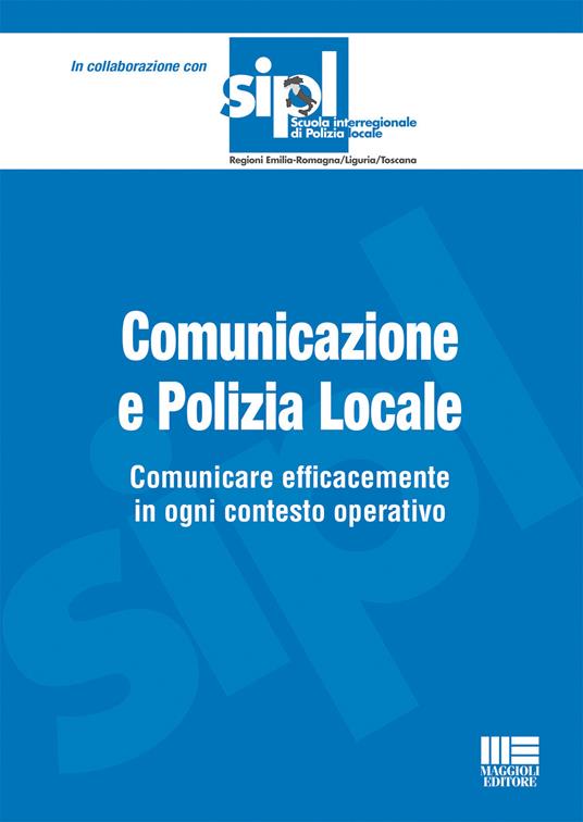 Comunicazione e polizia locale. Comunicare efficacemente in ogni contesto operativo - copertina
