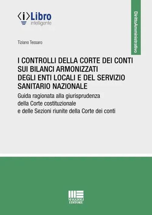 I controlli della Corte dei conti sui bilanci armonizzati degli enti locali e del servizio sanitario nazionale. Guida ragionata alla giurisprudenza della Corte costituzionale e delle Sezioni riunite della Corte dei conti - Tiziano Tessaro - copertina