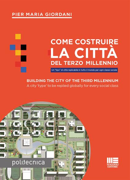 Come costruire la città del terzo millennio. Un «tipo» di città replicabile in tutto il mondo per ogni classe sociale. Ediz. italiana e inglese - Pier Maria Giordani - copertina