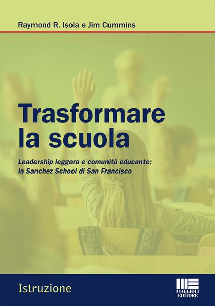 Trasformare la scuola. Leadership leggera e comunità educante: la Sanchez School di San Francisco - Raymond R. Isola,Jim Cummins - copertina