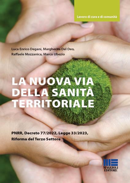 La nuova via della sanità territoriale PNRR, decreto 77/2022, legge 33/2023, riforma del terzo settore - Luca Enrico Degani,Margherita Del Deo,Raffaele Mozzanica - copertina