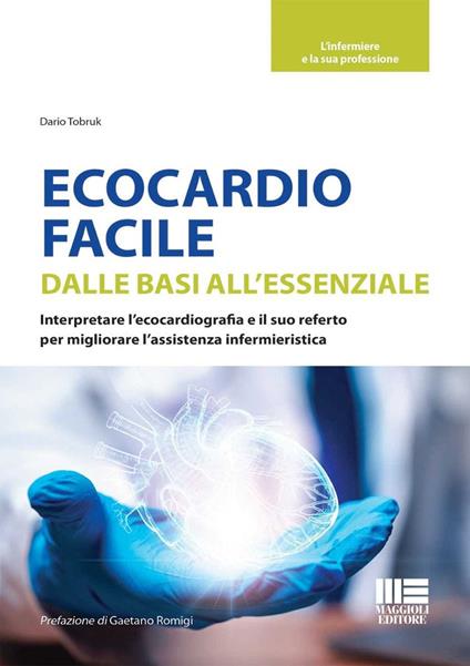 Ecocardio facile. Dalle basi all'essenziale. Interpretare l'ecocardiografia e il suo referto per migliorare l'assistenza infermieristica - Dario Tobruk - copertina