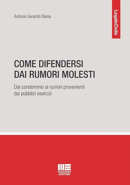 Come difendersi dai rumori molesti. Dal condominio ai rumori provenienti dai pubblici esercizi - Antonio Gerardo Diana - copertina