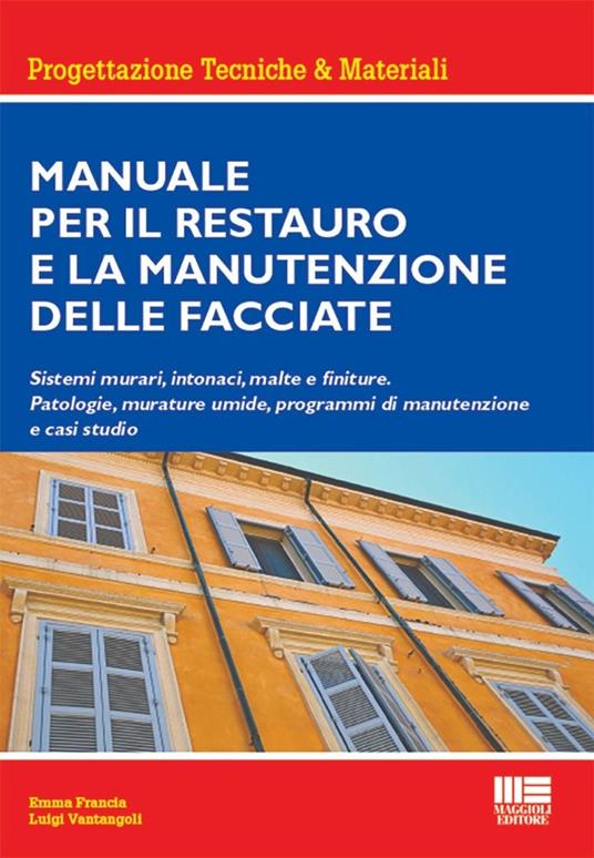 Manuale per il restauro e la manutenzione delle facciate. Sistemi murari, intonaci, malte e finiture. Patologie, murature umide, programmi di manutenzione e casi studio - Luigi Vantangoli,Emma Francia - copertina