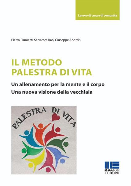 Il metodo palestra di vita. Un allenamento per la mente e il corpo. Una nuova visione della vecchiaia - Pietro Piumetti,Salvatore Rao,Giuseppe Andreis - copertina