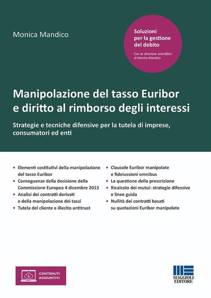 Manipolazione del tasso Euribor e diritto al rimborso degli interessi. Strategie e tecniche difensive per la tutela di imprese, consumatori ed enti - Monica Mandico - copertina