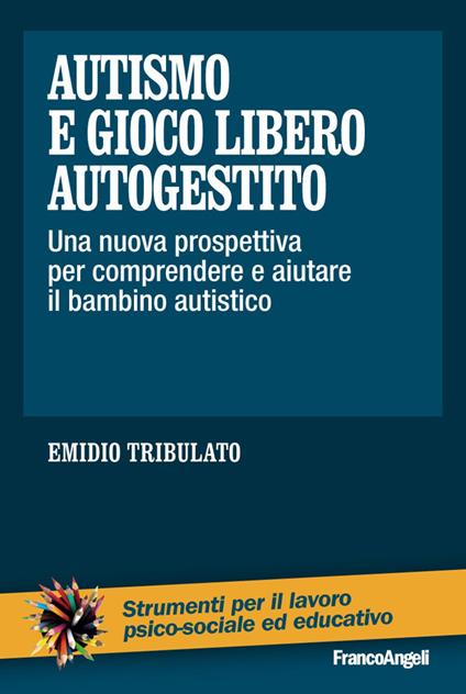 Autismo e gioco libero autogestito. Una nuova prospettiva per comprendere e aiutare il bambino autistico - Emidio Tribulato - ebook