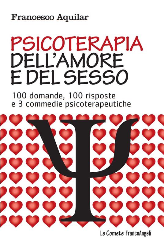 Psicoterapia dell'amore e del sesso. 100 domande, 100 risposte e 3 commedie psicoterapeutiche - Francesco Aquilar - ebook
