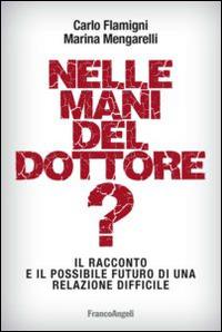 Nelle mani del dottore? Il racconto e il possibile futuro di una relazione difficile - Carlo Flamigni,Marina Mengarelli - copertina