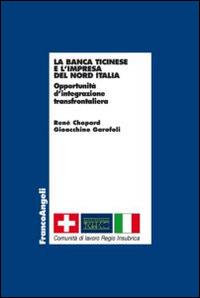 La banca Ticinese e l'impresa del Nord Italia. Opportunità d'integrazione transfrontaliera - René Chopard,Gioacchino Garofoli - copertina