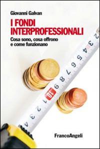 I fondi interprofessionali. Cosa sono, cosa offrono e come funzionano - Giovanni Galvan - copertina