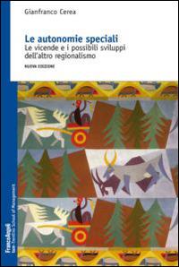 Le autonomie speciali. Le vicende e i possibili sviluppi dell'altro regionalismo - Gianfranco Cerea - copertina