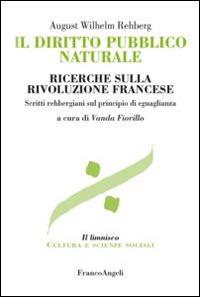 Il diritto pubblico naturale. Ricerche sulla Rivoluzione francese. Scritti rehbergiani sul principio di eguaglianza - August Wilhelm Rehberg - copertina