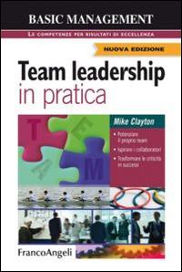 Team leadership in pratica. Potenziare il proprio team. Ispirare i collaboratori. Trasformare le criticità in successi - Mike Clayton - copertina