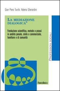 La mediazione dialogica. Fondazione scientifica, metodo e prassi in ambito penale, civile e commerciale, familiare e di comunità - Valeria Gherardini,Gian Piero Turchi - copertina