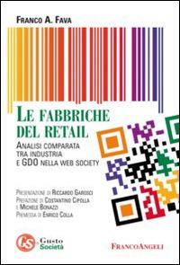Le fabbriche del retail. Analisi comparata tra industria e GDO nella web society - Franco A. Fava - copertina
